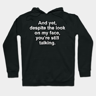 And yet despite the look on my face you are still talking Hoodie